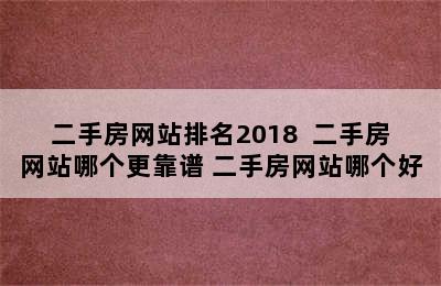 二手房网站排名2018  二手房网站哪个更靠谱 二手房网站哪个好